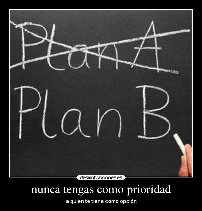 nunca tengas como prioridad - a quien te tiene como opción