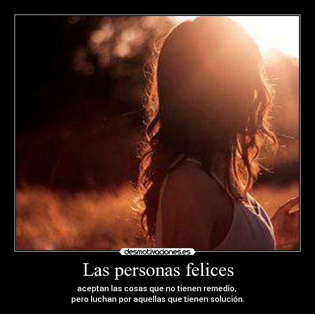 Las personas felices - aceptan las cosas que no tienen remedio,
pero luchan por aquellas que tienen solución.