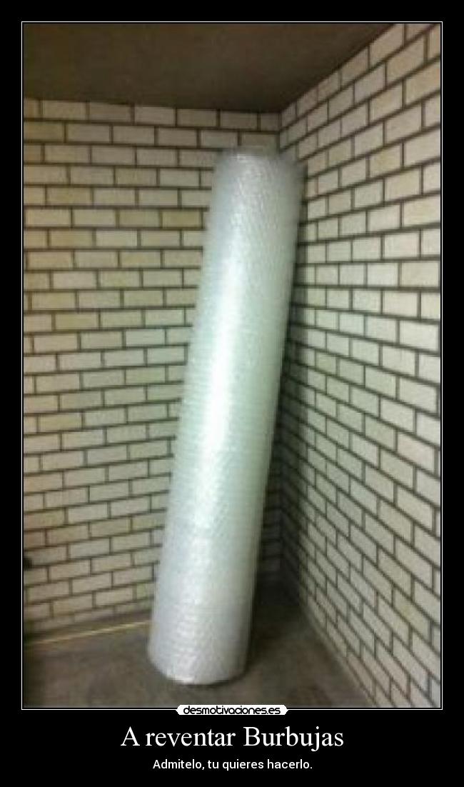 A reventar Burbujas - Admitelo, tu quieres hacerlo.