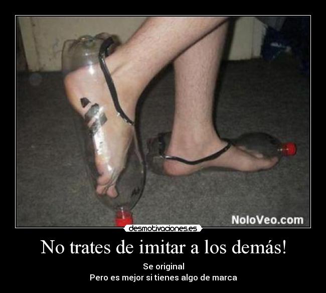 No trates de imitar a los demás! - Se original
Pero es mejor si tienes algo de marca