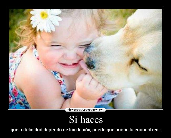Si haces - que tu felicidad dependa de los demás, puede que nunca la encuentres.-