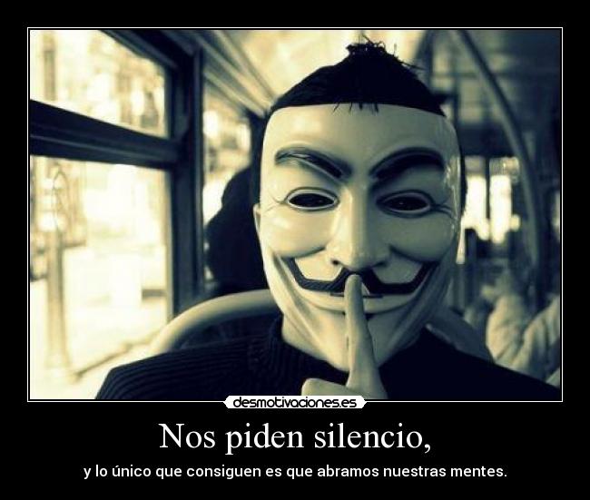 Nos piden silencio, - y lo único que consiguen es que abramos nuestras mentes.