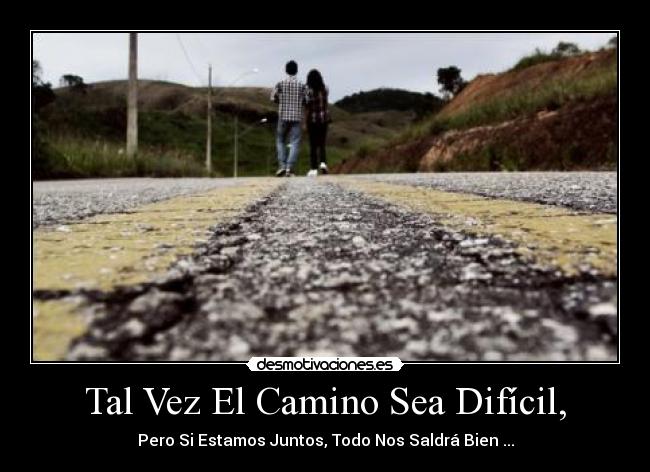 Tal Vez El Camino Sea Difícil, - Pero Si Estamos Juntos, Todo Nos Saldrá Bien ...