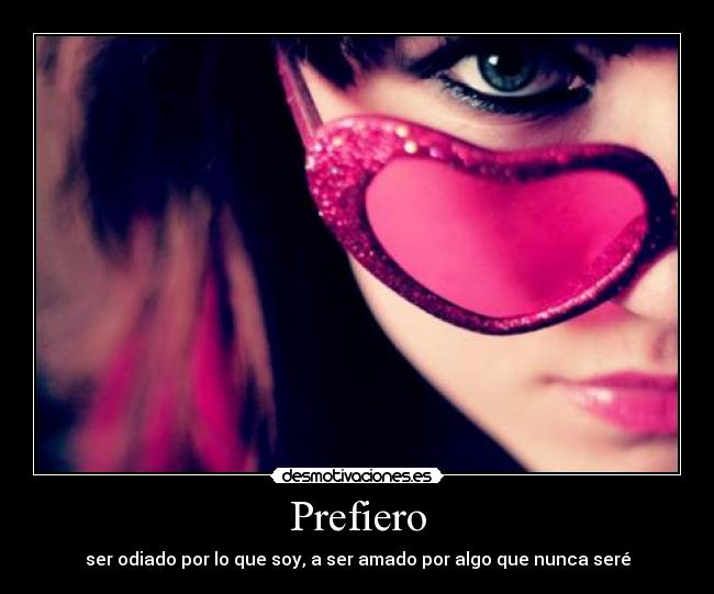 Prefiero - ser odiado por lo que soy, a ser amado por algo que nunca seré