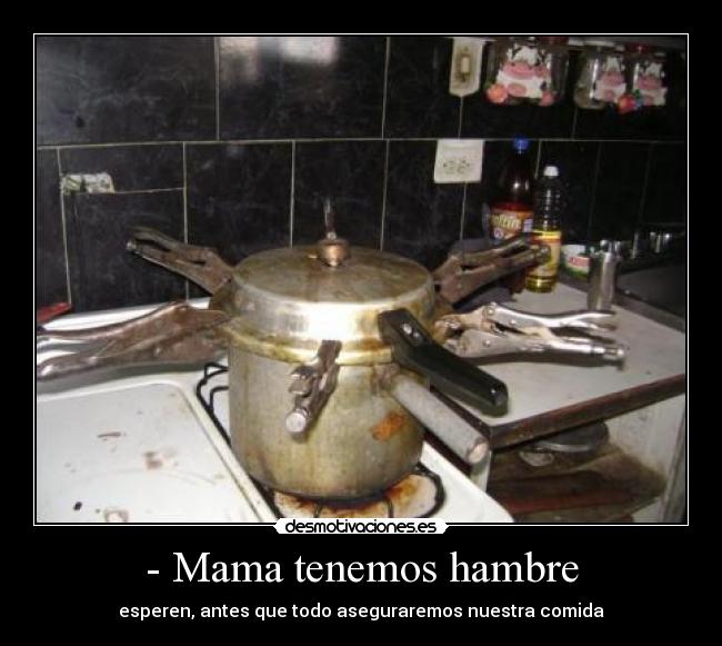 - Mama tenemos hambre - esperen, antes que todo aseguraremos nuestra comida