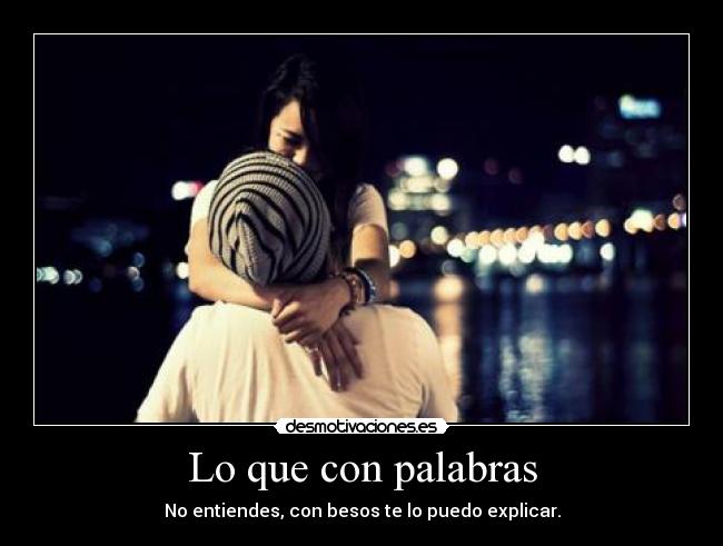 Lo que con palabras - No entiendes, con besos te lo puedo explicar.