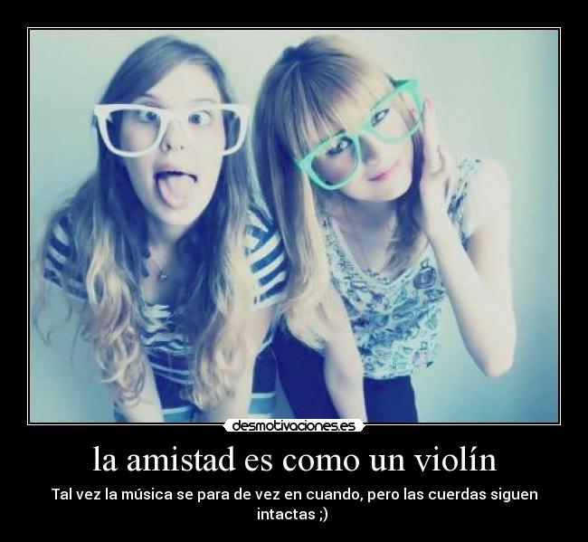 la amistad es como un violín - Tal vez la música se para de vez en cuando, pero las cuerdas siguen intactas ;) ❤