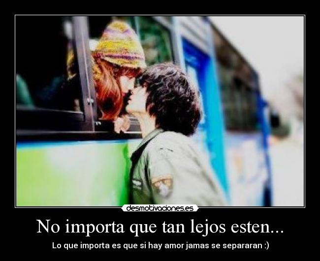 No importa que tan lejos esten... - Lo que importa es que si hay amor jamas se separaran :)