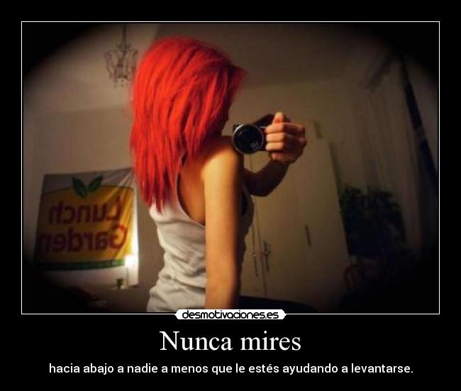 Nunca mires - hacia abajo a nadie a menos que le estés ayudando a levantarse.