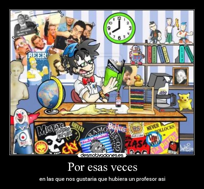 Por esas veces - en las que nos gustaria que hubiera un profesor asi