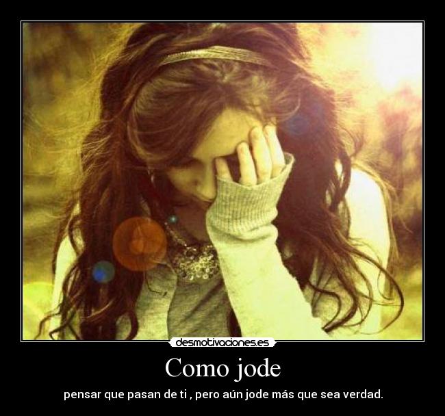 Como jode - pensar que pasan de ti , pero aún jode más que sea verdad.