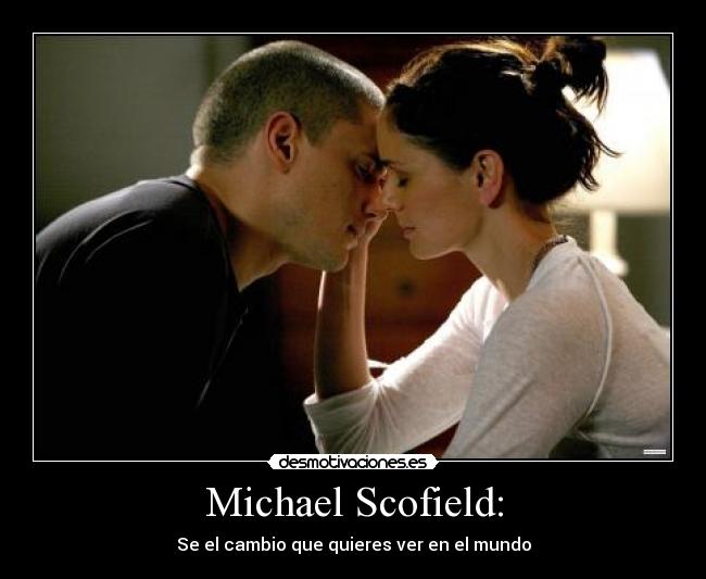 Michael Scofield: - Se el cambio que quieres ver en el mundo