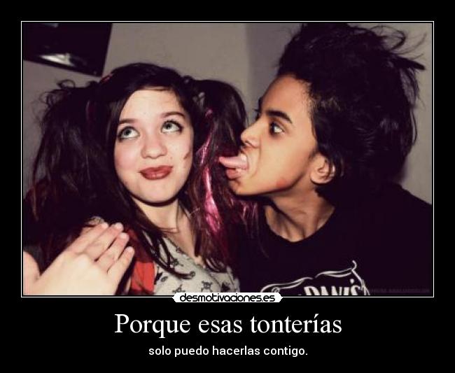 Porque esas tonterías - solo puedo hacerlas contigo.