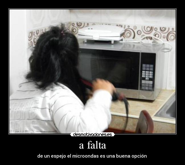 a falta - de un espejo el microondas es una buena opción