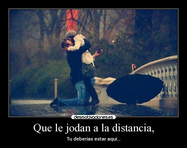 Que le jodan a la distancia, -