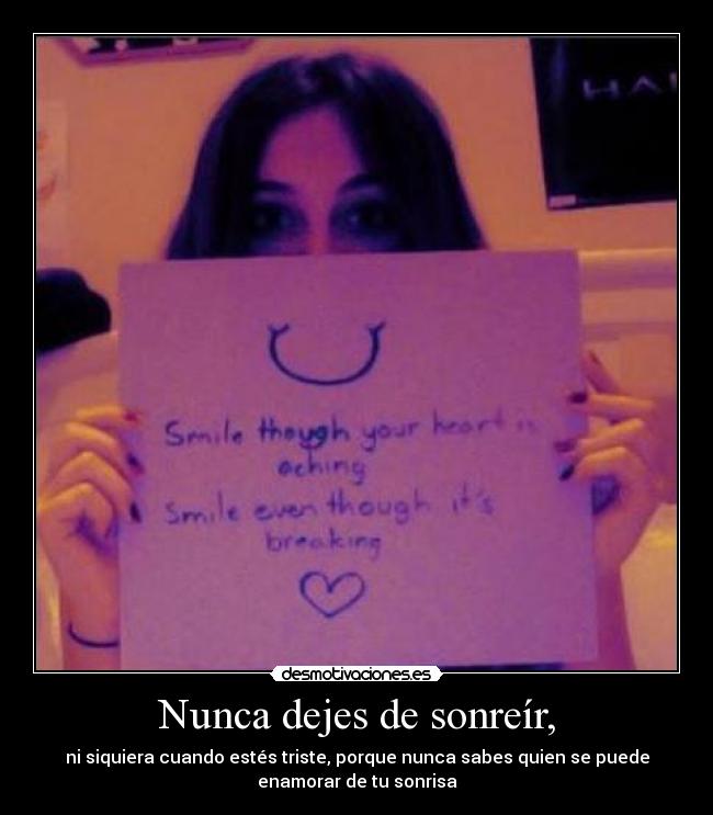 Nunca dejes de sonreír, - ni siquiera cuando estés triste, porque nunca sabes quien se puede
enamorar de tu sonrisa