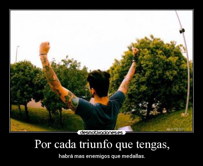 Por cada triunfo que tengas, - habrá mas enemigos que medallas.