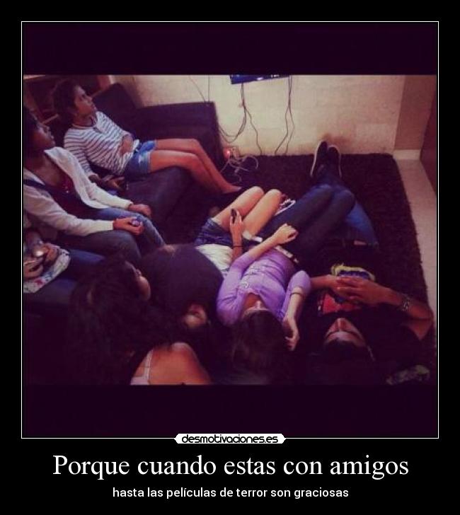 Porque cuando estas con amigos -