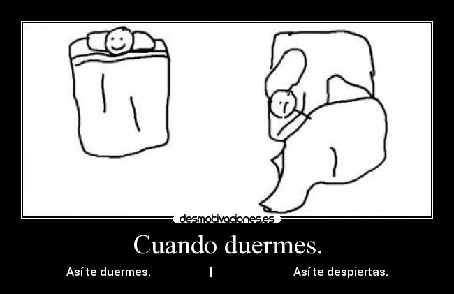 Cuando duermes. - Así te duermes.                     |                             Así te despiertas.