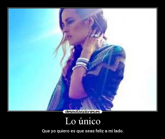 Lo único - Que yo quiero es que seas feliz a mi lado.