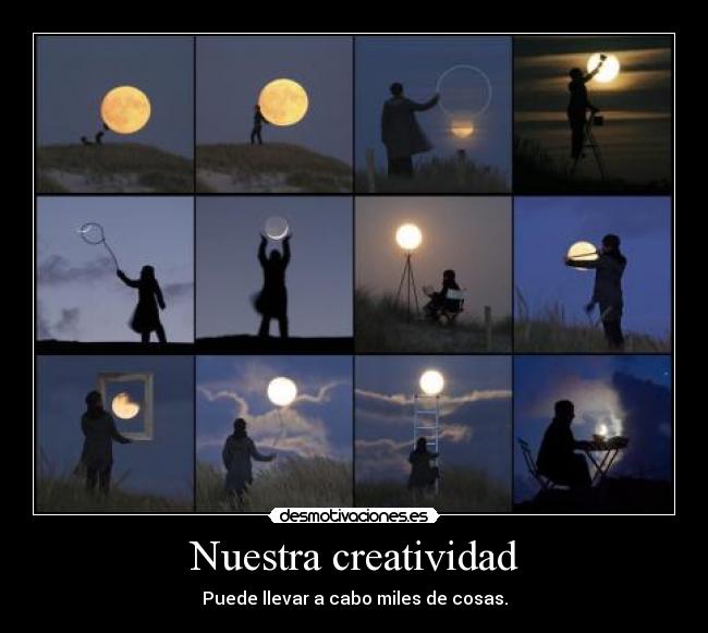 Nuestra creatividad - Puede llevar a cabo miles de cosas.