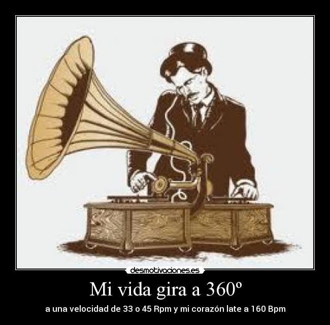 Mi vida gira a 360º - a una velocidad de 33 o 45 Rpm y mi corazón late a 160 Bpm
