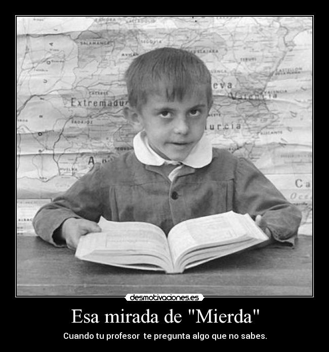 Esa mirada de Mierda - Cuando tu profesor te pregunta algo que no sabes.