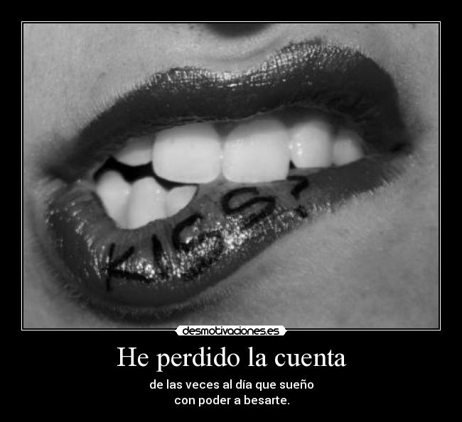 He perdido la cuenta - de las veces al día que sueño
con poder a besarte.