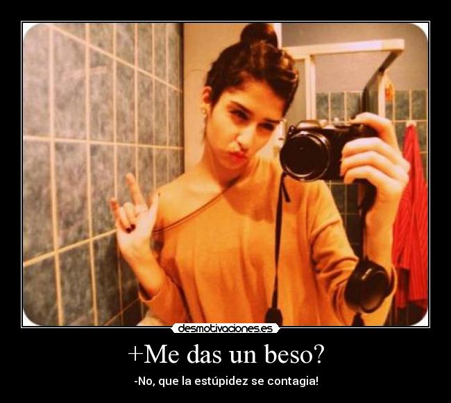 +Me das un beso? - -No, que la estúpidez se contagia!