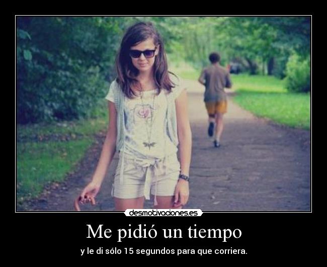 Me pidió un tiempo - y le di sólo 15 segundos para que corriera.