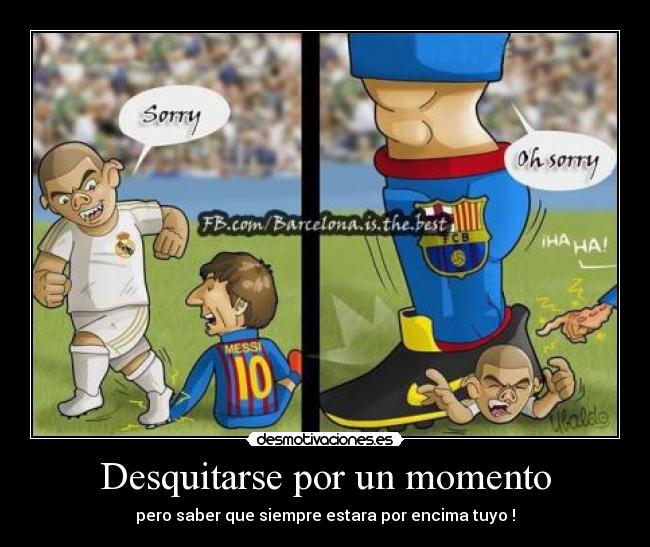 Desquitarse por un momento - pero saber que siempre estara por encima tuyo !