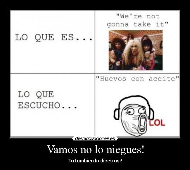 Vamos no lo niegues! - Tu tambien lo dices asi!
