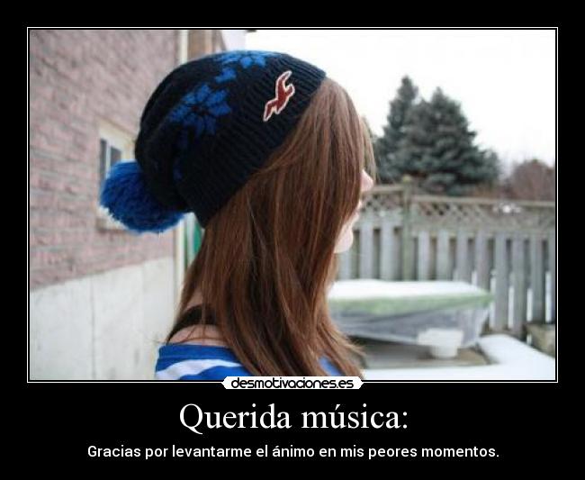 Querida música: - Gracias por levantarme el ánimo en mis peores momentos.