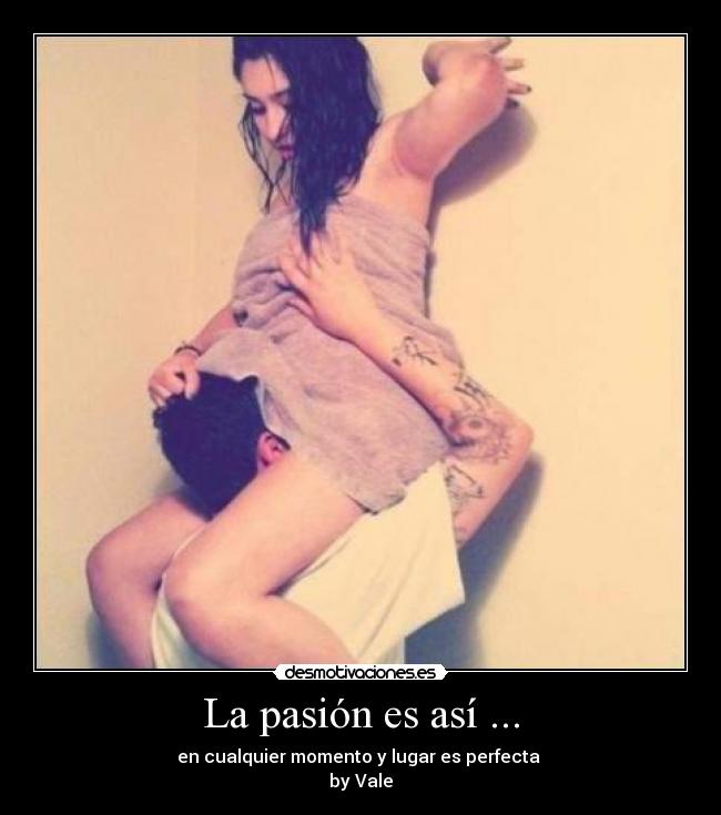 La pasión es así ... - en cualquier momento y lugar es perfecta 
by Vale
