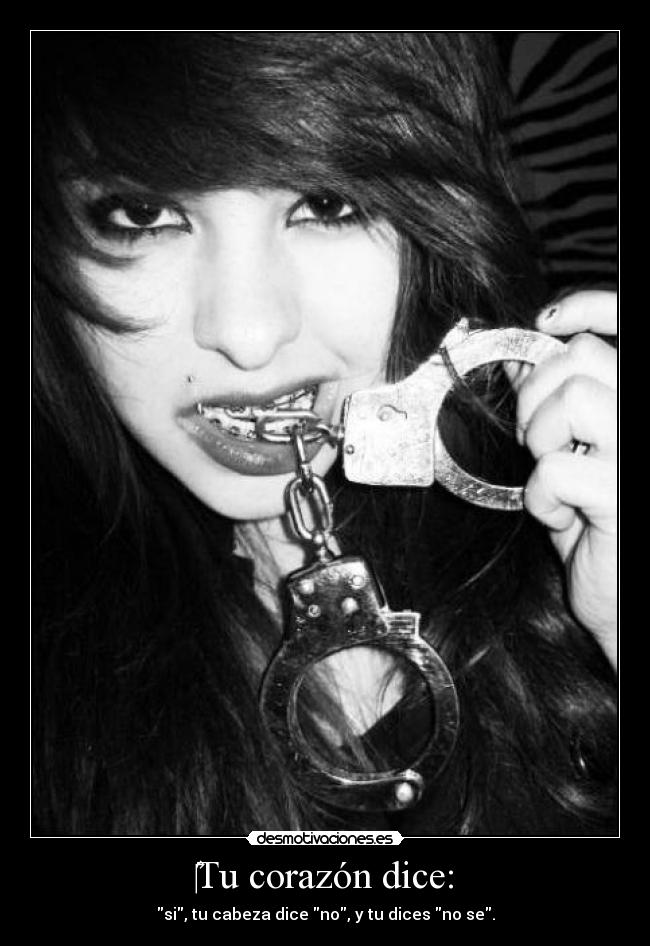 Tu corazón dice: - si, tu cabeza dice no, y tu dices no se.