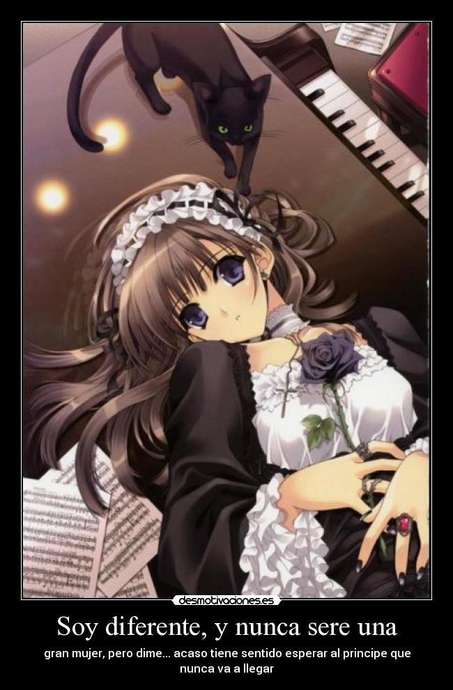 Soy diferente, y nunca sere una - gran mujer, pero dime... acaso tiene sentido esperar al principe que nunca va a llegar