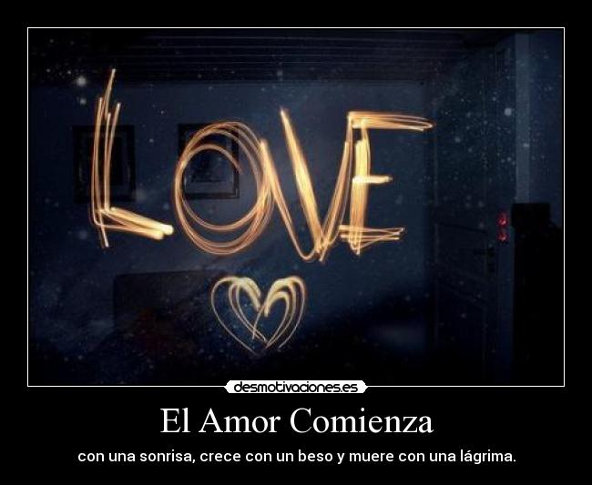 El Amor Comienza - con una sonrisa, crece con un beso y muere con una lágrima.