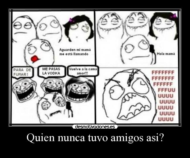 Quien nunca tuvo amigos asi? -