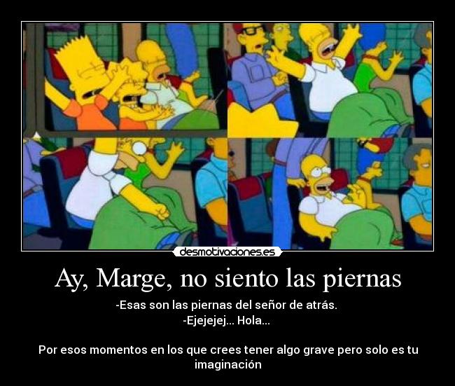Ay, Marge, no siento las piernas -