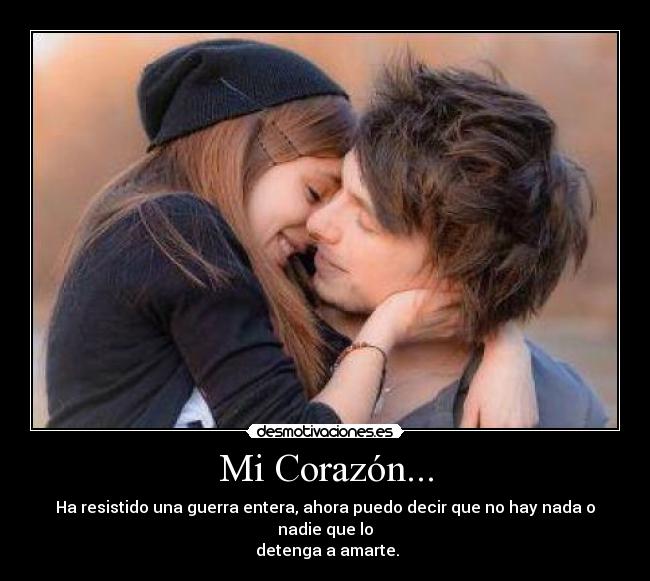 Mi Corazón... - Ha resistido una guerra entera, ahora puedo decir que no hay nada o nadie que lo
detenga a amarte.