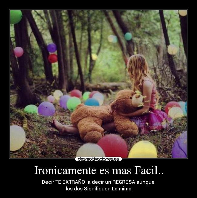Ironicamente es mas Facil.. - Decir TE EXTRAÑO  a decir un REGRESA aunque 
los dos Signifiquen Lo mimo♥