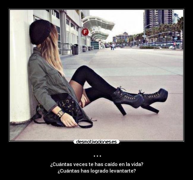 ... - ¿Cuántas veces te has caído en la vida?
¿Cuántas has logrado levantarte?