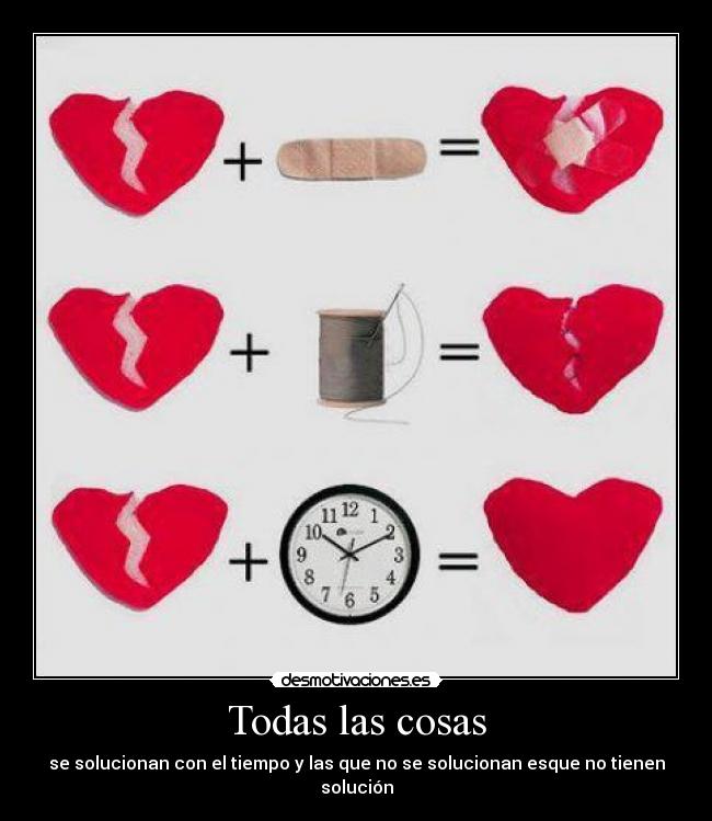 Todas las cosas - se solucionan con el tiempo y las que no se solucionan esque no tienen solución