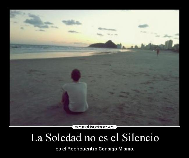 La Soledad no es el Silencio - es el Reencuentro Consigo Mismo.