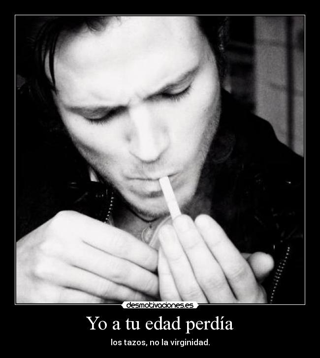 Yo a tu edad perdía - los tazos, no la virginidad.