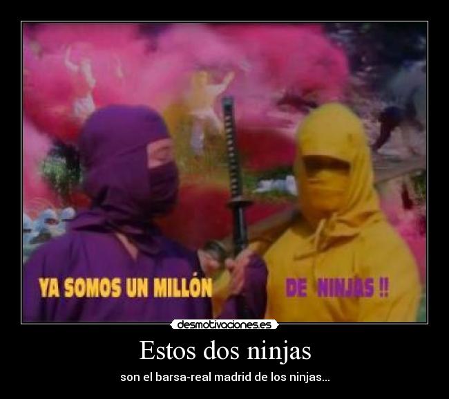 Estos dos ninjas - son el barsa-real madrid de los ninjas...