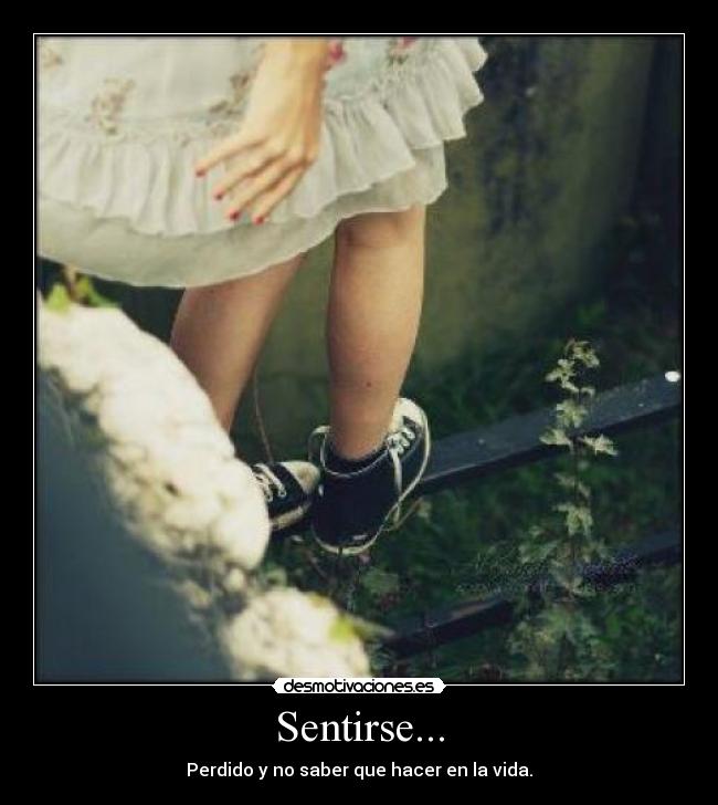 Sentirse... - Perdido y no saber que hacer en la vida.