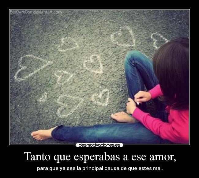 Tanto que esperabas a ese amor, -