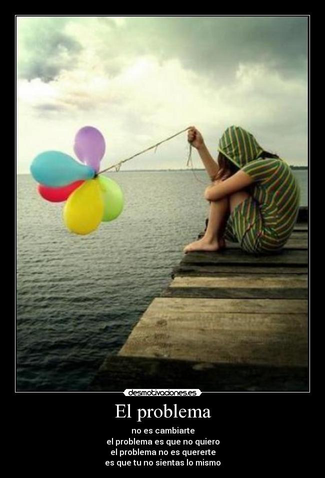 El problema - no es cambiarte
el problema es que no quiero
el problema no es quererte
es que tu no sientas lo mismo