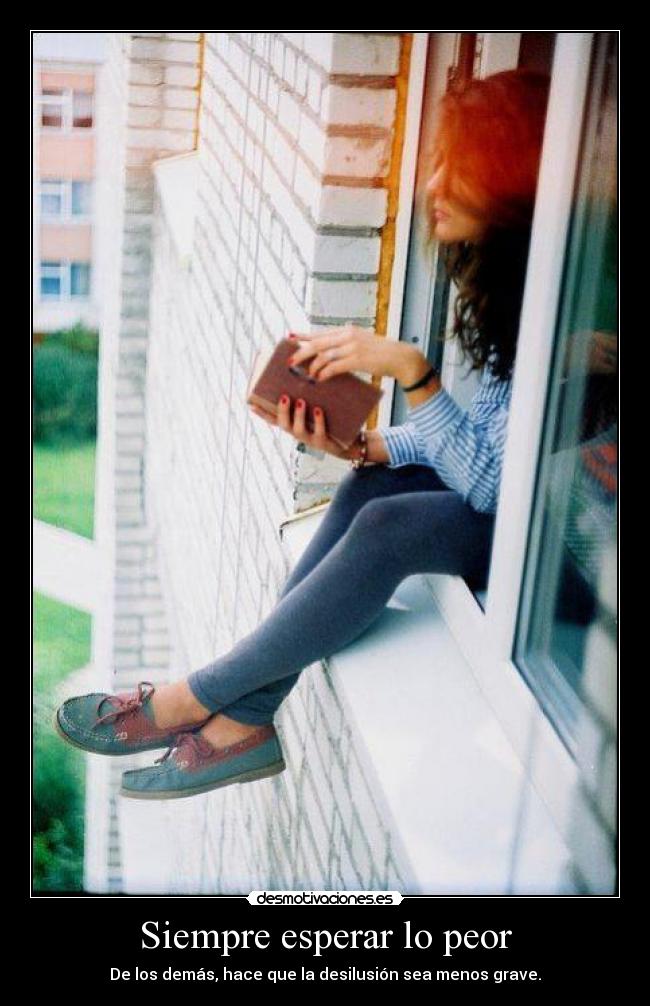 Siempre esperar lo peor - De los demás, hace que la desilusión sea menos grave.